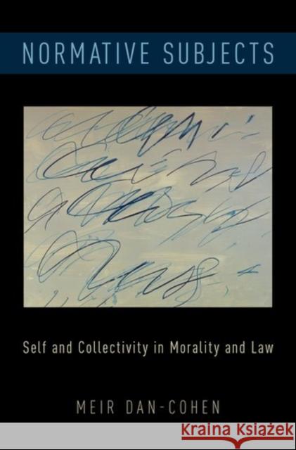 Normative Subjects: Self and Collectivity in Morality and Law Meir Dan-Cohen 9780199985203