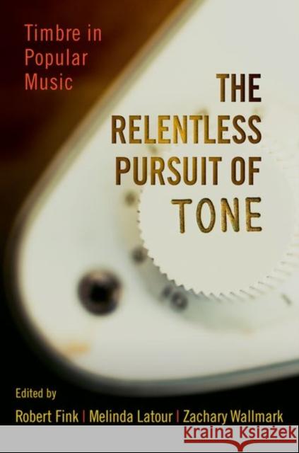 Relentless Pursuit of Tone: Timbre in Popular Music Fink, Robert 9780199985234 Oxford University Press, USA