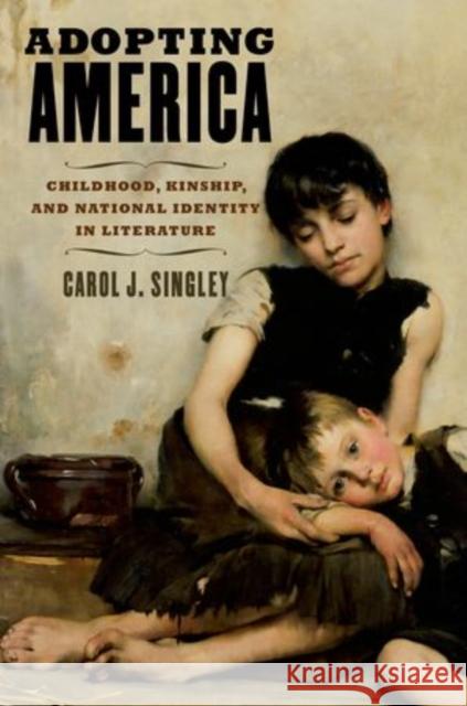 Adopting America: Childhood, Kinship, and National Identity in Literature Singley, Carol J. 9780199985777