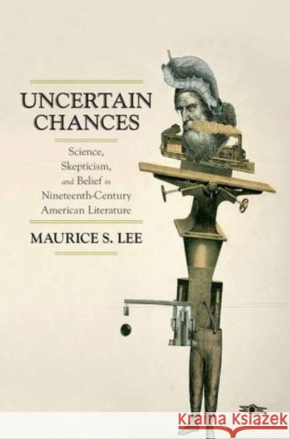 Uncertain Chances: Science, Skepticism, and Belief in Nineteenth-Century American Literature Lee, Maurice S. 9780199985814 Oxford University Press, USA