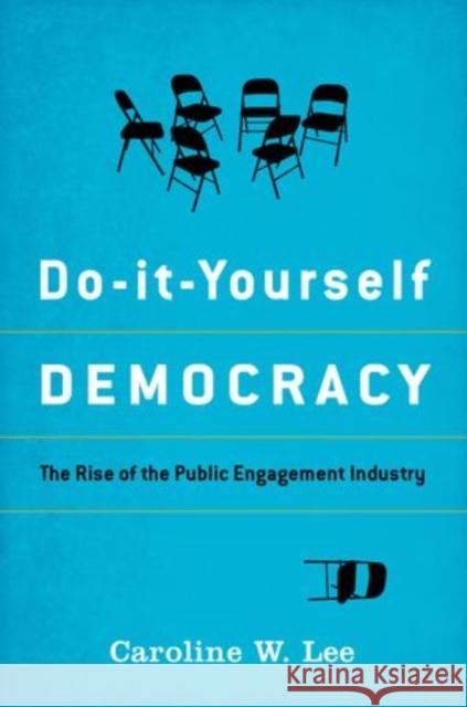 Do-It-Yourself Democracy: The Rise of the Public Engagement Industry Lee, Caroline W. 9780199987269 Oxford University Press, USA