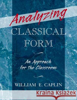 Analyzing Classical Form: An Approach for the Classroom William Earl Caplin 9780199987290 Oxford University Press, USA