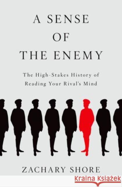A Sense of the Enemy: The High Stakes History of Reading Your Rival's Mind Zachary Shore 9780199987375