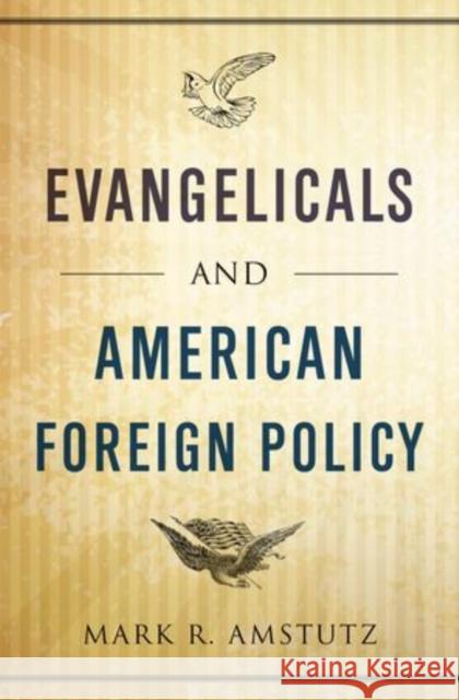 Evangelicals and American Foreign Policy Mark R. Amstutz 9780199987634 Oxford University Press, USA