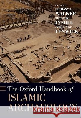 The Oxford Handbook of Islamic Archaeology Bethany Walker Timothy Insoll Corisande Fenwick 9780199987870