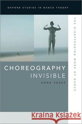 Choreography Invisible: The Disappearing Work of Dance Anna Pakes 9780199988211 Oxford University Press, USA