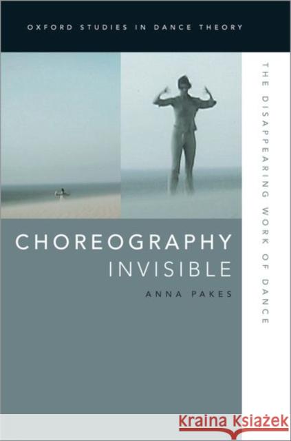 Choreography Invisible: The Disappearing Work of Dance Anna Pakes 9780199988228 Oxford University Press, USA