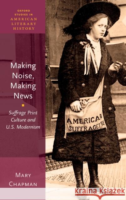 Making Noise, Making News: Suffrage Print Culture and U.S. Modernism Chapman, Mary 9780199988297 Oxford University Press, USA