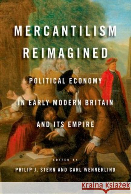 Mercantilism Reimagined: Political Economy in Early Modern Britain and Its Empire Stern, Philip J. 9780199988532 Oxford University Press