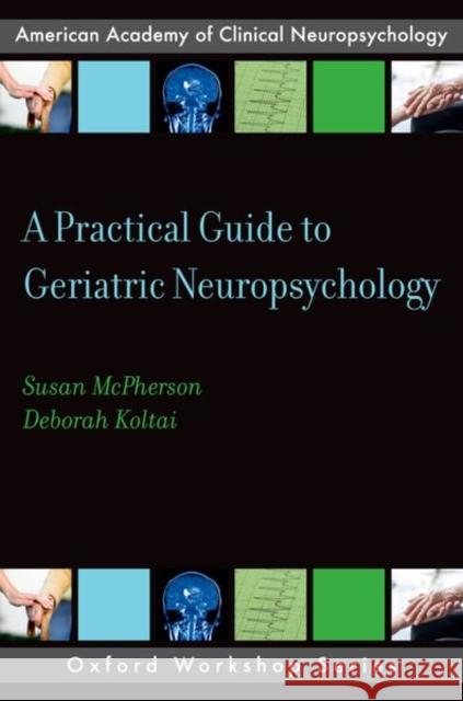 A Practical Guide to Geriatric Neuropsychology American Academy of Clinical Neuropsycho Susan McPherson Deborah K. Attix 9780199988617 Oxford University Press, USA