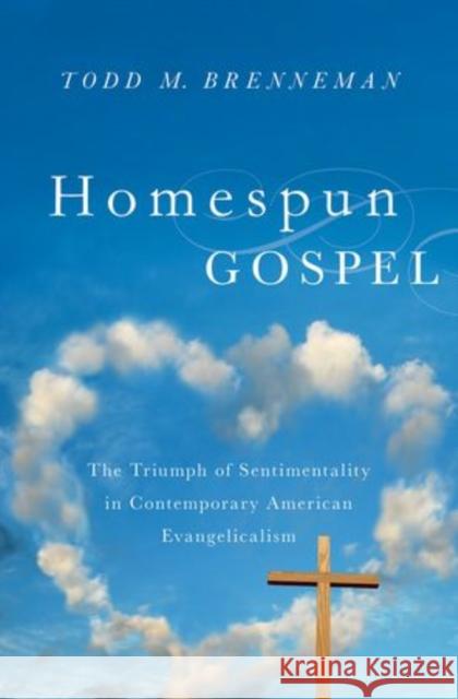 Homespun Gospel: The Triumph of Sentimentality in Contemporary American Evangelicalism Brenneman, Todd M. 9780199988983