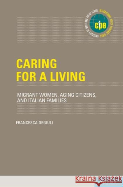 Caring for a Living: Migrant Women, Aging Citizens, and Italian Families Francesca Degiuli 9780199989010 Oxford University Press, USA