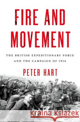 Fire and Movement: The British Expeditionary Force and the Campaign of 1914 Hart, Peter 9780199989270