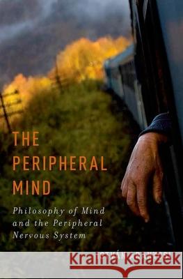 The Peripheral Mind: Philosophy of Mind and the Peripheral Nervous System Aranyosi, István 9780199989607 Oxford University Press, USA