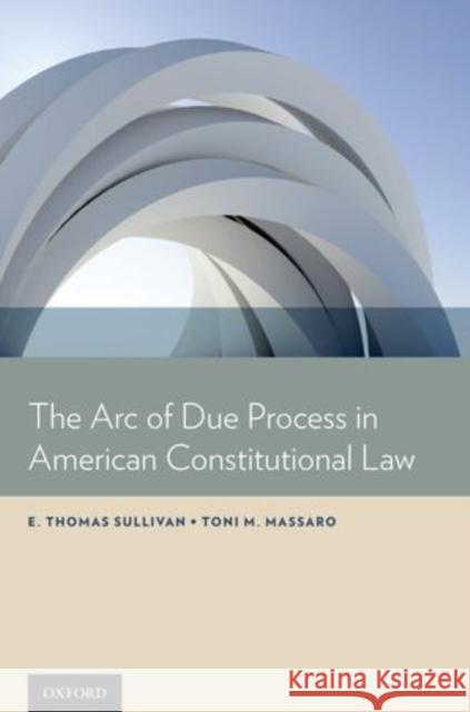 Arc of Due Process in American Constitutional Law Sullivan, E. Thomas 9780199990801 Oxford University Press, USA