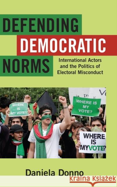 Defending Democratic Norms: International Actors and the Politics of Electoral Misconduct Donno, Daniela 9780199991280 Oxford University Press