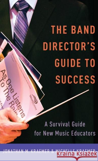 The Band Director's Guide to Success: A Survival Guide for New Music Educators Jonathan M. Kraemer Michelle Kraemer 9780199992935 Oxford University Press, USA