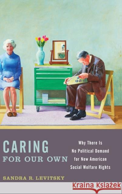 Caring for Our Own: Why There Is No Political Demand for New American Social Welfare Rights Levitsky, Sandra R. 9780199993123