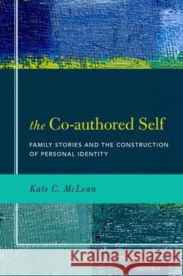 The Co-Authored Self: Family Stories and the Construction of Personal Identity Kate C. McLean 9780199995745 Oxford University Press, USA