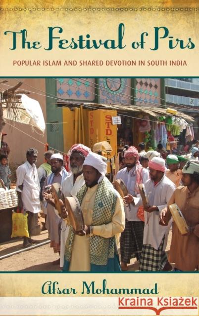 The Festival of Pirs: Popular Islam and Shared Devotion in South India Mohammad, Afsar 9780199997589