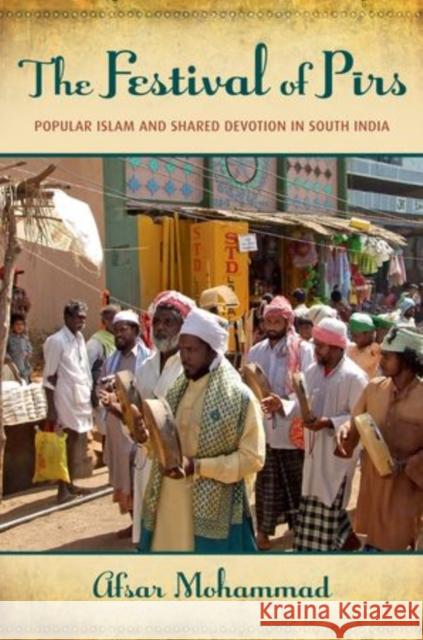 The Festival of Pirs: Popular Islam and Shared Devotion in South India Mohammad, Afsar 9780199997596 Oxford University Press, USA