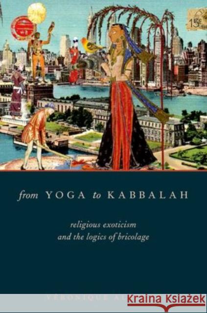 From Yoga to Kabbalah: Religious Exoticism and the Logics of Bricolage Altglas, Véronique 9780199997626