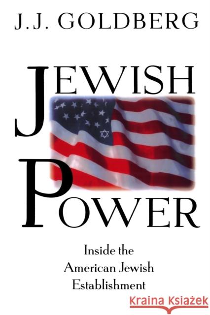 Jewish Power: Inside the American Jewish Establishment J. J. Goldberg 9780201327984 Basic Books