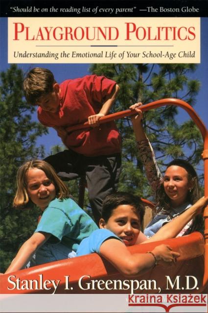 Playground Politics: Understanding the Emotional Life of the School-Age Child Greenspan, Stanley I. 9780201408300 Perseus Books Group