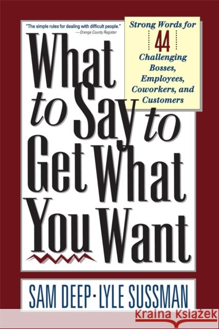 What to Say to Get What You Want: Strong Words For 44 Challenging Types Of Bosses, Employees, Coworkers, And Customers Deep, Sam 9780201577129 Perseus Books Group