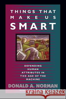 Things That Make Us Smart: Defending Human Attributes in the Age of the Machine Donald A. Norman Don Norman Tamara Dunaeff 9780201626957 Perseus (for Hbg)