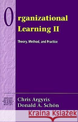 Organizational Learning II : Theory, Method, and Practice Chris Argyris Argyris Schon David A. Schon 9780201629835 