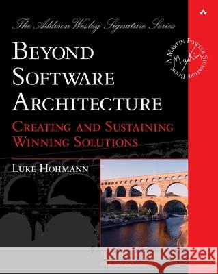 Beyond Software Architecture : Creating and Sustaining Winning Solutions Hohmann Luke 9780201775945