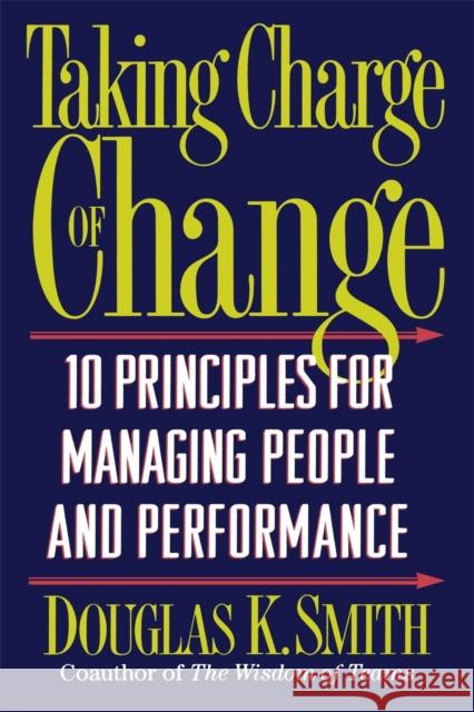 Taking Charge of Change: 10 Principles for Managing People and Performance Smith, Douglas K. 9780201916041 Perseus Books Group