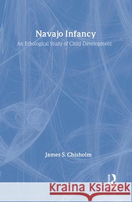 Navajo Infancy: An Ethological Study of Child Development James S. Chisholm 9780202011691