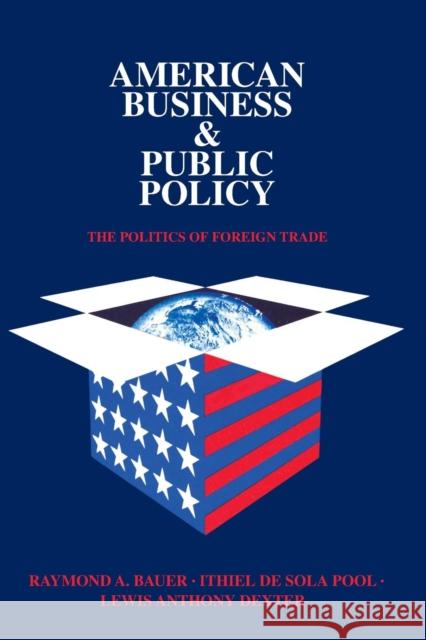 American Business and Public Policy : The politics of foreign trade Raymond A. Bauer Ithiel D Lewis Anthony Dexter 9780202241296