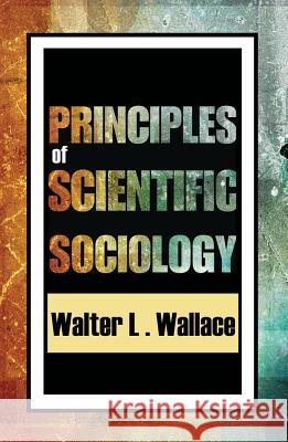 Principles of Scientific Sociology Wallace, Walter 9780202303048 Aldine