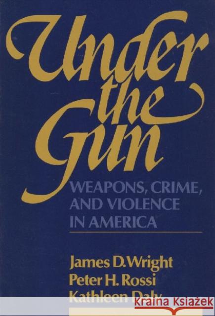 Under the Gun: Weapons, Crime, and Violence in America Rossi, Peter H. 9780202303062