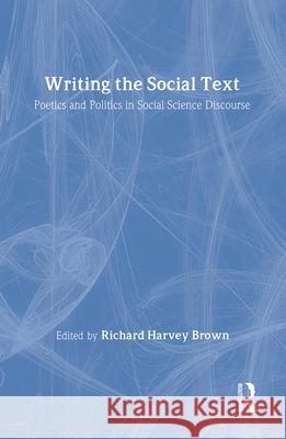 Writing the Social Text: Poetics and Politics in Social Science Discourse Richard Brown Richard Harvey Brown 9780202303864