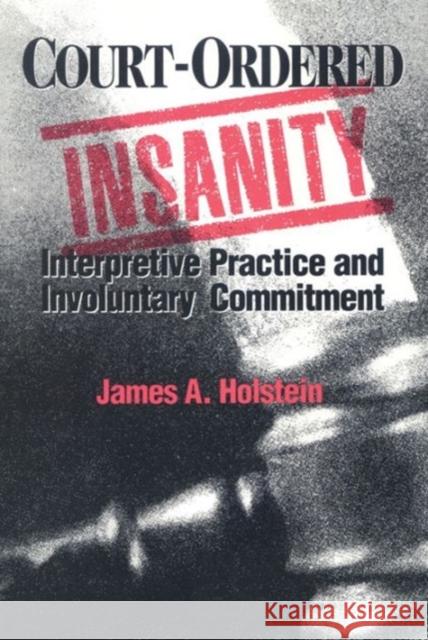 Court-Ordered Insanity: Interpretive Practice and Involuntary Commitment Holstein, James a. 9780202304496 Aldine