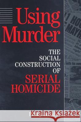 Using Murder: The Social Construction of Serial Homicide Philip Jenkins Phillip Jenkins 9780202304991 Aldine