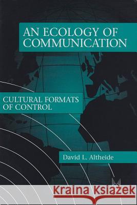 Ecology of Communication: Cultural Formats of Control Altheide, David L. 9780202305332 Aldine