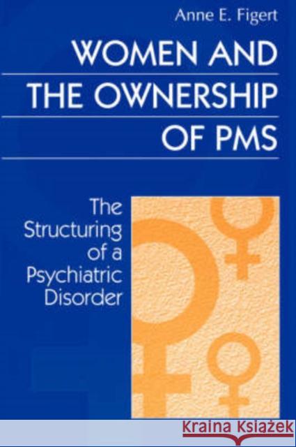 Women and the Ownership of PMS : The Structuring of a Psychiatric Disorder Anne E. Figert 9780202305516 Aldine