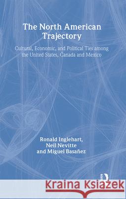 The North American Trajectory: Cultural, Economic, and Political Ties Among the United States, Canada and Mexico Ronald Inglehart Miguel Basanez Neil Nevitte 9780202305561 Aldine