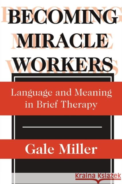 Becoming Miracle Workers: Language and Learning in Brief Therapy Miller, Gale 9780202305714