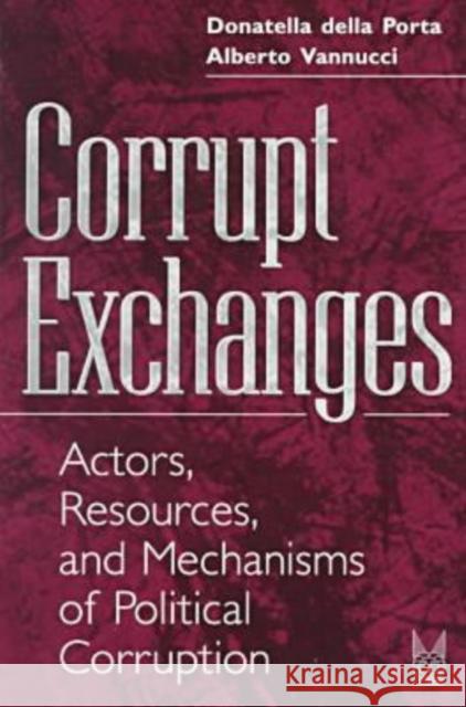 Corrupt Exchanges: Actors, Resources, and Mechanisms of Political Corruption Porta, Donatella Della 9780202306001 Aldine