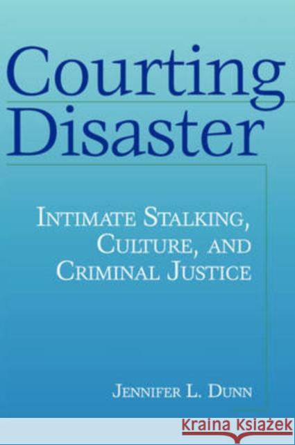 Courting Disaster: Intimate Stalking, Culture and Criminal Justice Dunn, Jennifer L. 9780202306629 Aldine