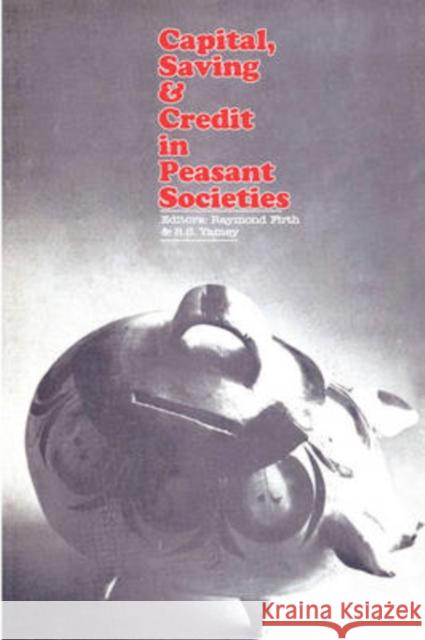 Capital, Saving and Credit in Peasant Societies Raymond William Firth B. S. Yamey 9780202309187