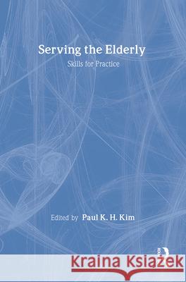 Serving the Elderly: Skills for Practice Paul Kim Paul K. H. Kim 9780202360737 Aldine