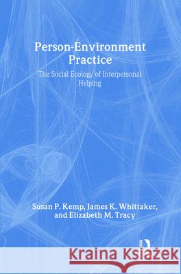 Person-Environment Practice: Social Ecology of Interpersonal Helping Susan P. Kemp James A. Whittaker Elizabeth Tracy 9780202361024