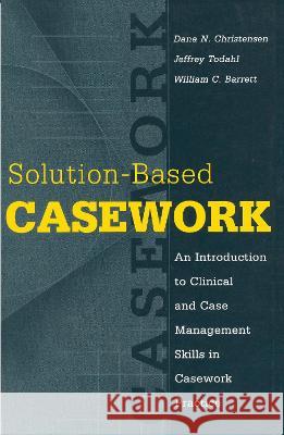 Solution-Based Casework: An Introduction to Clinical and Case Management Skills in Casework Practice Dana N. Christensen Jeffery Todahl William Barrett 9780202361178 Aldine